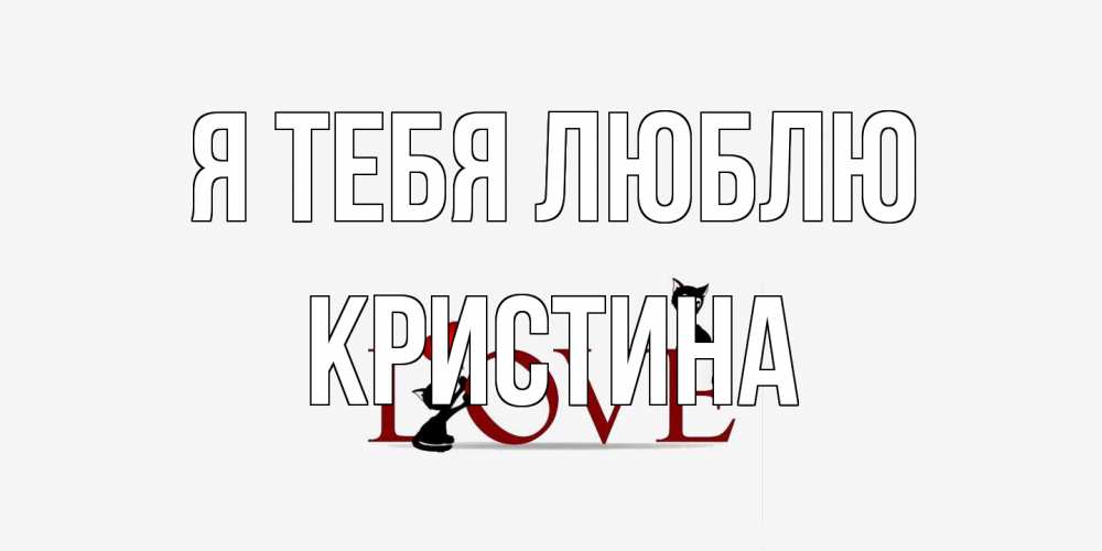 Открытка на каждый день с именем, Кристина Я тебя люблю любовь, коты Прикольная открытка с пожеланием онлайн скачать бесплатно 