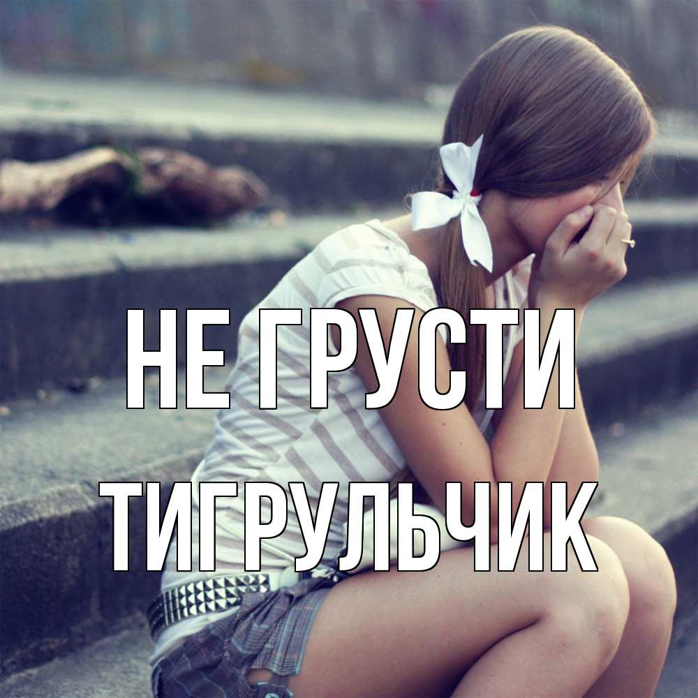 Открытка на каждый день с именем, Тигpульчик Не грусти длинные волосы и белый бант Прикольная открытка с пожеланием онлайн скачать бесплатно 