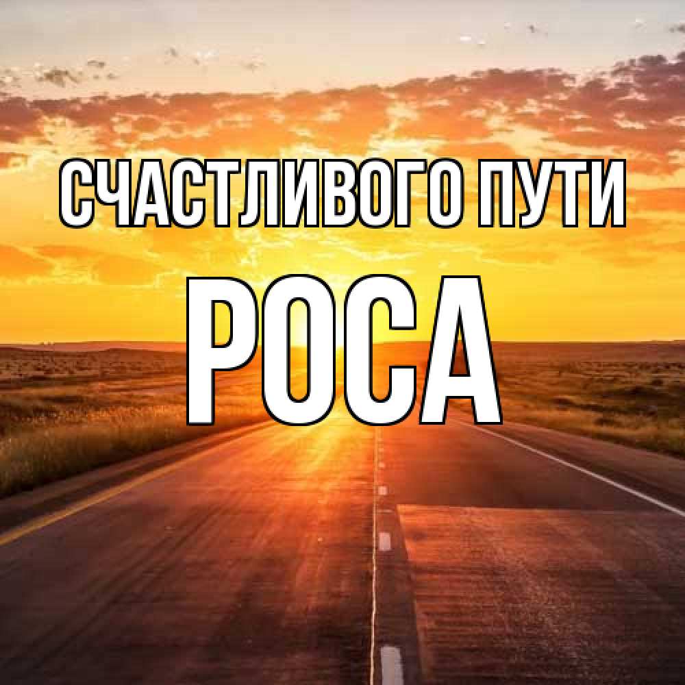 Открытка на каждый день с именем, Роса Счастливого пути солнечный свет, закат Прикольная открытка с пожеланием онлайн скачать бесплатно 