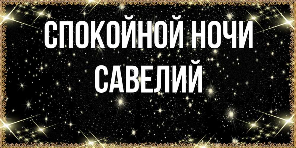 Открытка на каждый день с именем, Савелий Спокойной ночи засыпаем под звездами Прикольная открытка с пожеланием онлайн скачать бесплатно 