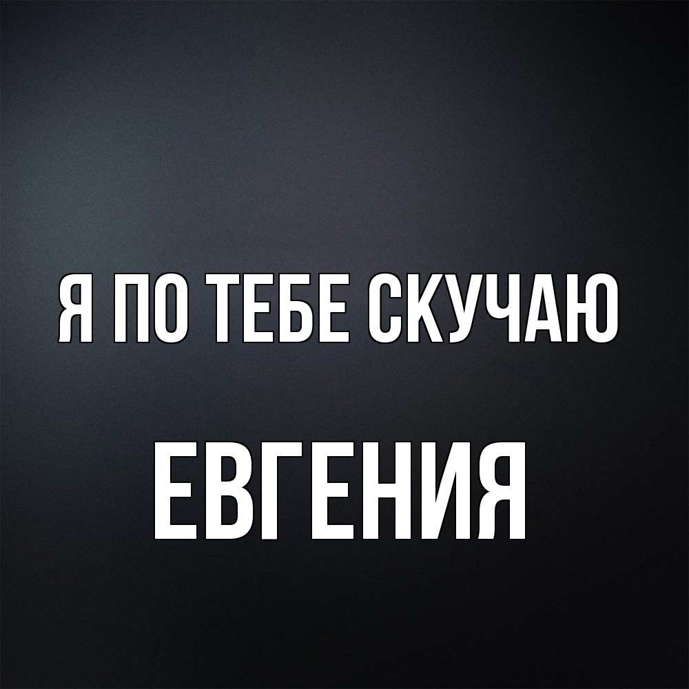 Открытка на каждый день с именем, Евгения Я по тебе скучаю с подписью Прикольная открытка с пожеланием онлайн скачать бесплатно 