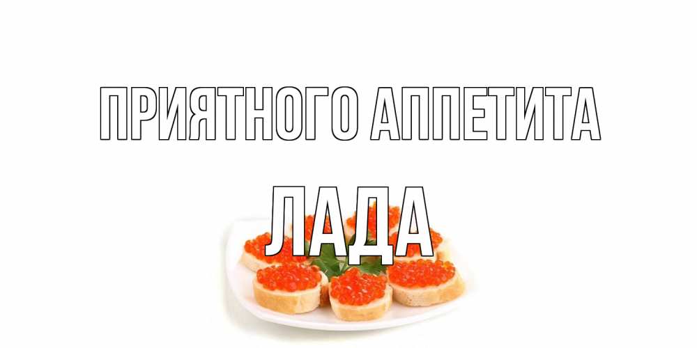 Открытка на каждый день с именем, Лада Приятного аппетита бутерброд,красная икра Прикольная открытка с пожеланием онлайн скачать бесплатно 