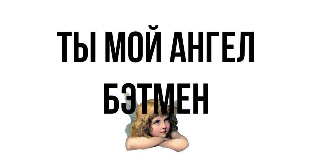 Открытка на каждый день с именем, Бэтмен Ты мой ангел ангел Прикольная открытка с пожеланием онлайн скачать бесплатно 