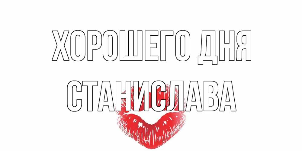 Открытка на каждый день с именем, Станислава Хорошего дня Поцелуй Прикольная открытка с пожеланием онлайн скачать бесплатно 