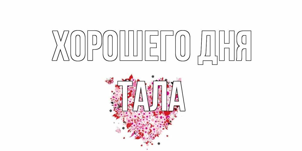Открытка на каждый день с именем, Тала Хорошего дня открытка на каждый день для любимой Прикольная открытка с пожеланием онлайн скачать бесплатно 