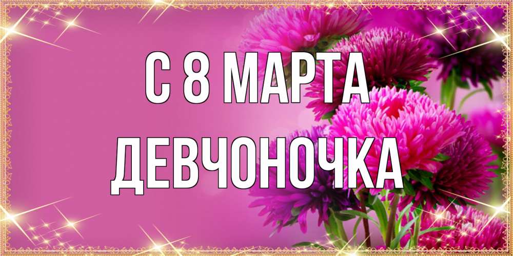 Открытка на каждый день с именем, девчоночка C 8 МАРТА садовые цветы на 8 марта Прикольная открытка с пожеланием онлайн скачать бесплатно 