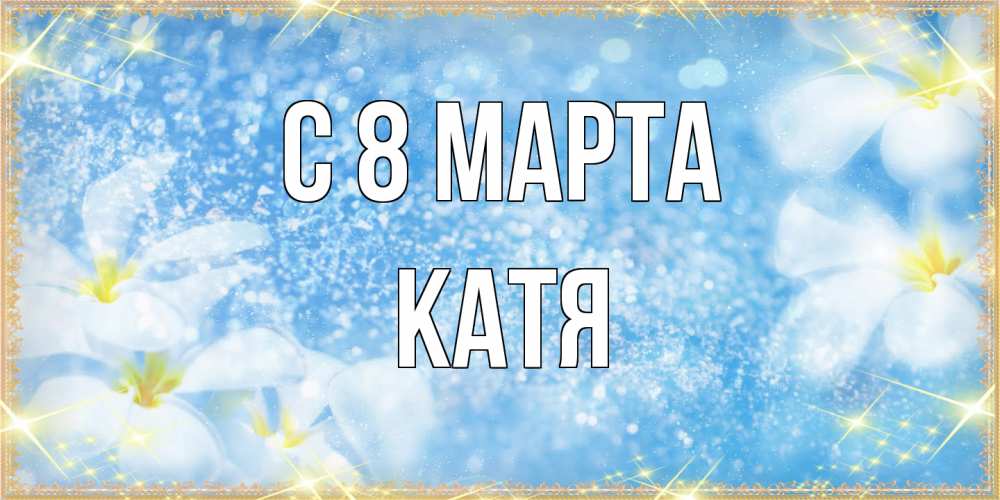 Открытка на каждый день с именем, Катя C 8 МАРТА международный женский день Прикольная открытка с пожеланием онлайн скачать бесплатно 