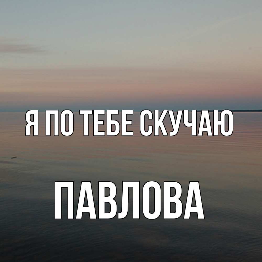 Открытка на каждый день с именем, Павлова Я по тебе скучаю пусто Прикольная открытка с пожеланием онлайн скачать бесплатно 