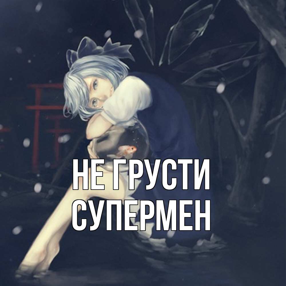 Открытка на каждый день с именем, Супермен Не грусти девушка и рыбка в аквариуме Прикольная открытка с пожеланием онлайн скачать бесплатно 