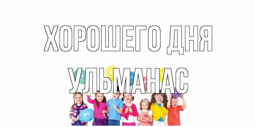 Открытка на каждый день с именем, Ульманас Хорошего дня открытка для ребенка Прикольная открытка с пожеланием онлайн скачать бесплатно 