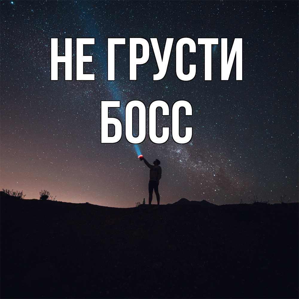 Открытка на каждый день с именем, Босс Не грусти луч света и млечный путь Прикольная открытка с пожеланием онлайн скачать бесплатно 
