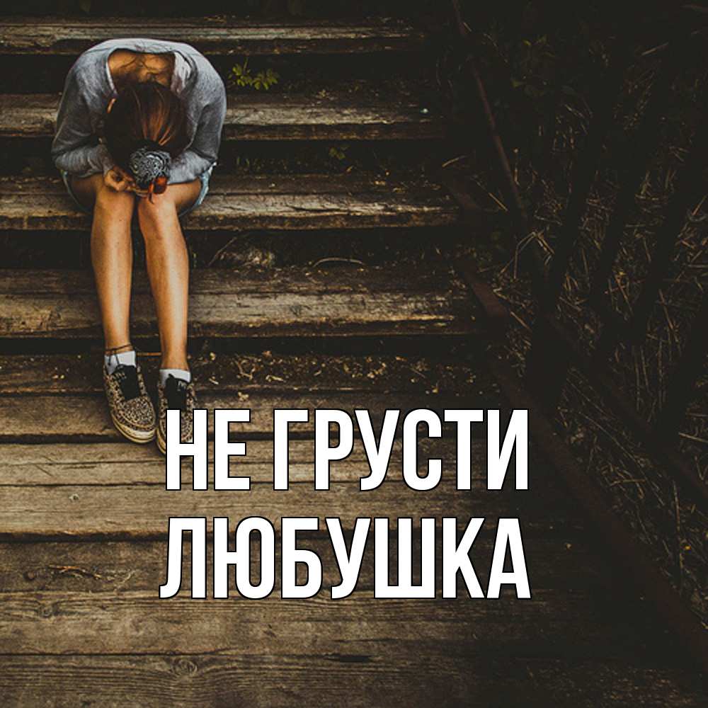Открытка на каждый день с именем, Любушка Не грусти девушка сидит на деревянных ступеньках Прикольная открытка с пожеланием онлайн скачать бесплатно 