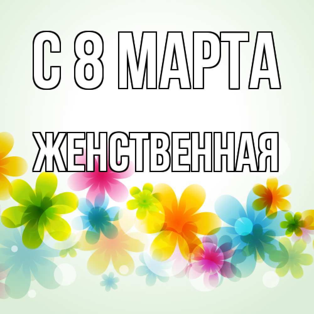 Открытка на каждый день с именем, женственная C 8 МАРТА цветы Прикольная открытка с пожеланием онлайн скачать бесплатно 