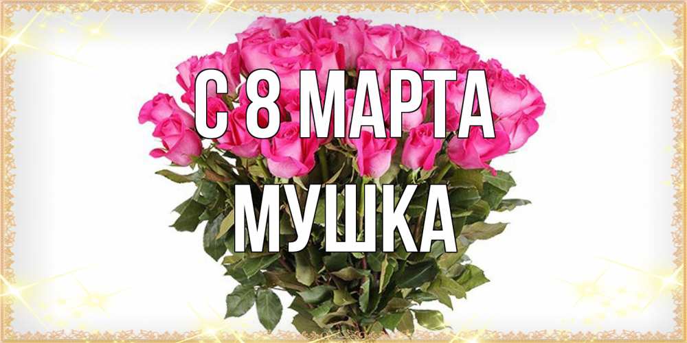 Открытка на каждый день с именем, мушка C 8 МАРТА красивые открытки в оригинальной обработке на международный женский день Прикольная открытка с пожеланием онлайн скачать бесплатно 