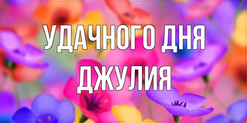 Открытка с именем, Джулия, Удачного дня