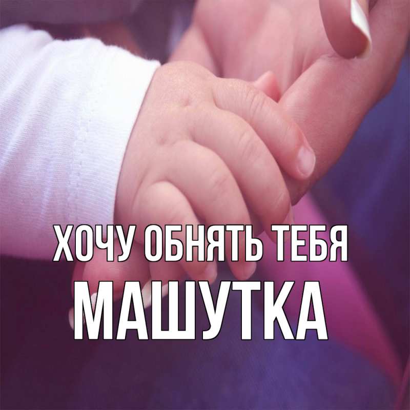 Картинка Хочу обнять тебя, Машутка