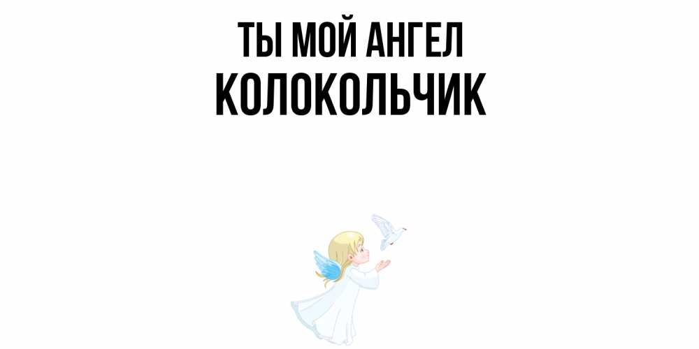 Открытка на каждый день с именем, Колокольчик Ты мой ангел ангел, голубь Прикольная открытка с пожеланием онлайн скачать бесплатно 