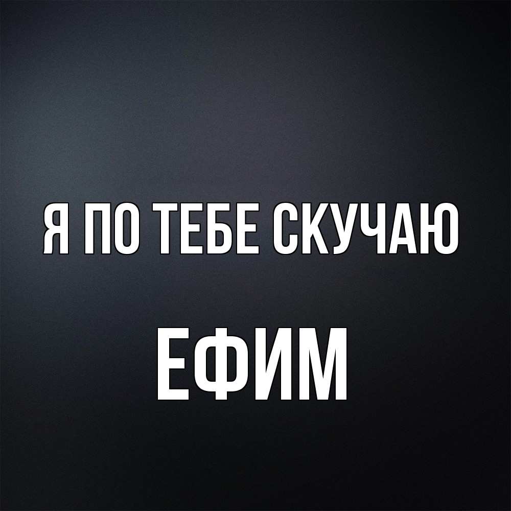 Открытка на каждый день с именем, Ефим Я по тебе скучаю с подписью Прикольная открытка с пожеланием онлайн скачать бесплатно 