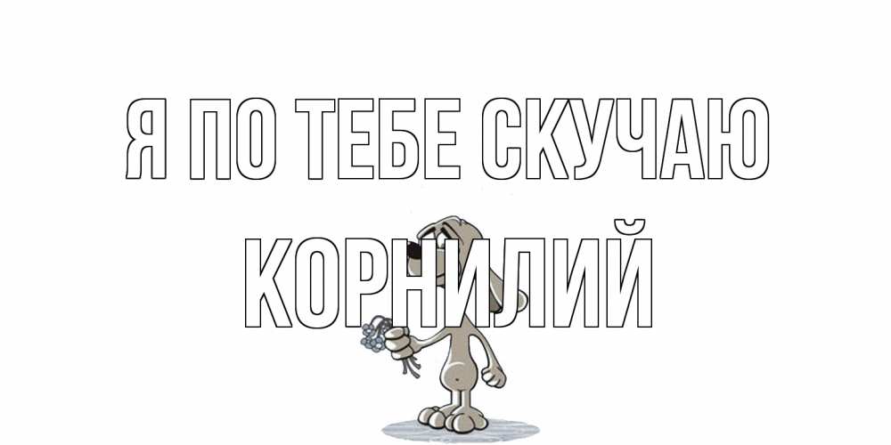 Открытка на каждый день с именем, Корнилий Я по тебе скучаю я по тебе скучаю с песиком Прикольная открытка с пожеланием онлайн скачать бесплатно 