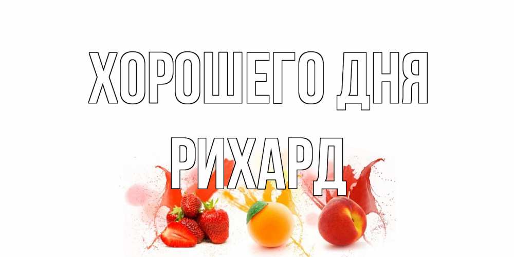 Открытка на каждый день с именем, Рихард Хорошего дня открытки Прикольная открытка с пожеланием онлайн скачать бесплатно 