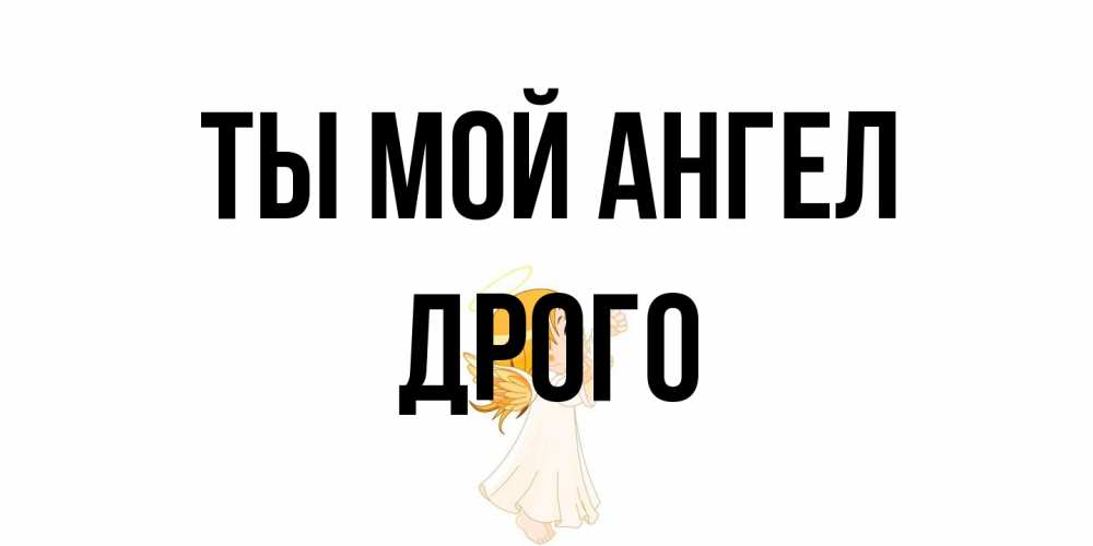 Открытка на каждый день с именем, Дрого Ты мой ангел ангел, девочка Прикольная открытка с пожеланием онлайн скачать бесплатно 