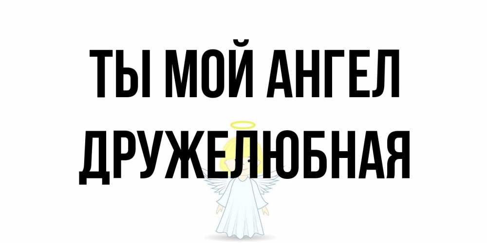 Открытка на каждый день с именем, Дружелюбная Ты мой ангел ангел Прикольная открытка с пожеланием онлайн скачать бесплатно 