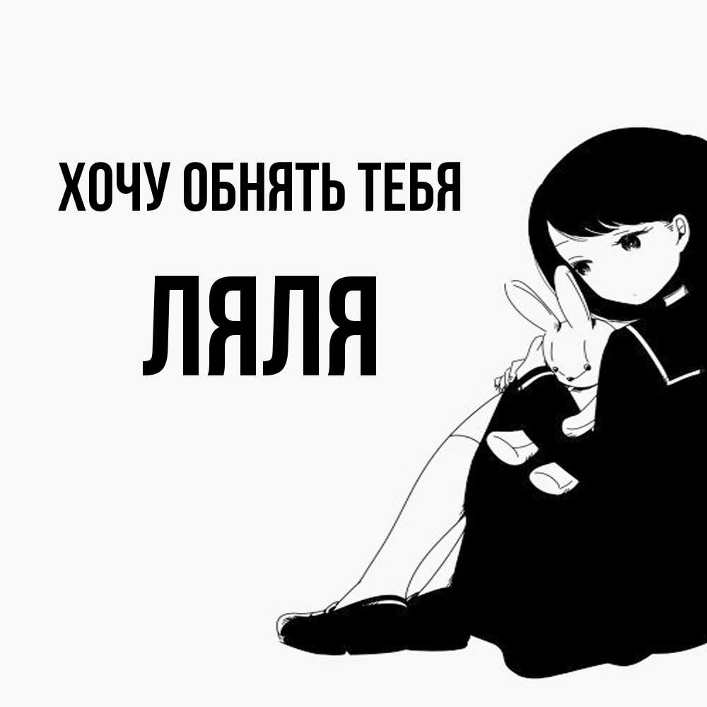 Открытка на каждый день с именем, Ляля Хочу обнять тебя чернобелая картнка Прикольная открытка с пожеланием онлайн скачать бесплатно 