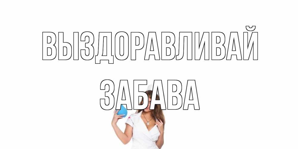 Открытка на каждый день с именем, Забава Выздоравливай клизма Прикольная открытка с пожеланием онлайн скачать бесплатно 