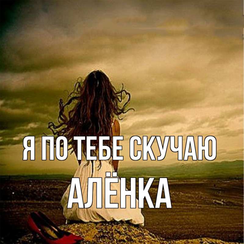 Открытка с именем, Алёнка, Я по тебе скучаю