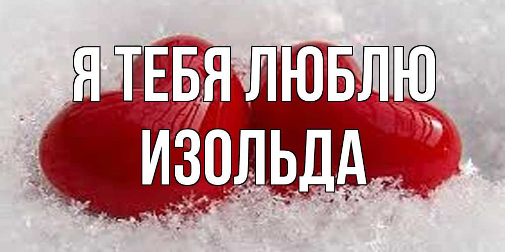 Открытка на каждый день с именем, Изольда Я тебя люблю вечная любовь Прикольная открытка с пожеланием онлайн скачать бесплатно 