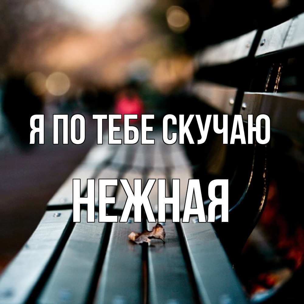 Открытка на каждый день с именем, Нежная Я по тебе скучаю приходи скорее Прикольная открытка с пожеланием онлайн скачать бесплатно 