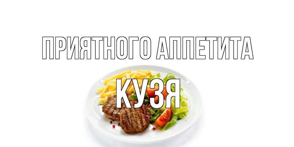 Открытка на каждый день с именем, Кузя Приятного аппетита стейк,картошка фри, салат Прикольная открытка с пожеланием онлайн скачать бесплатно 
