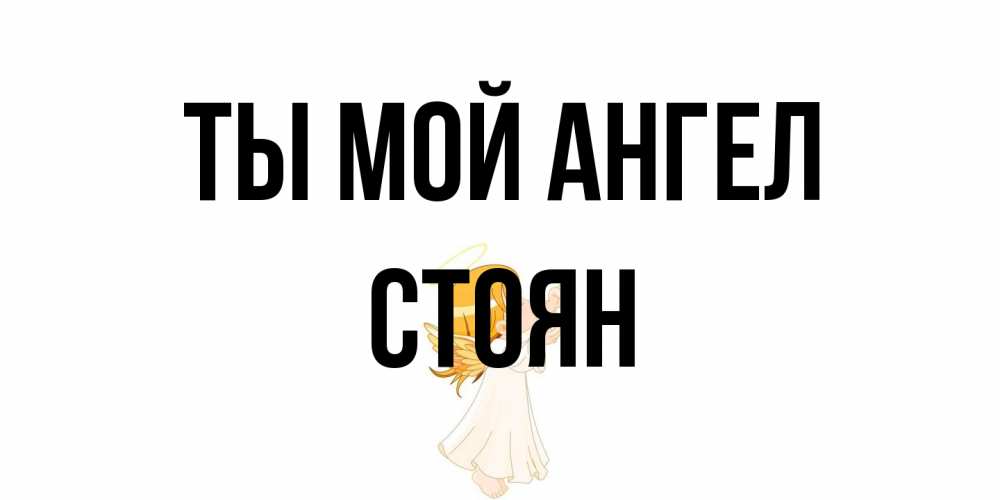 Открытка на каждый день с именем, Стоян Ты мой ангел ангел, девочка Прикольная открытка с пожеланием онлайн скачать бесплатно 