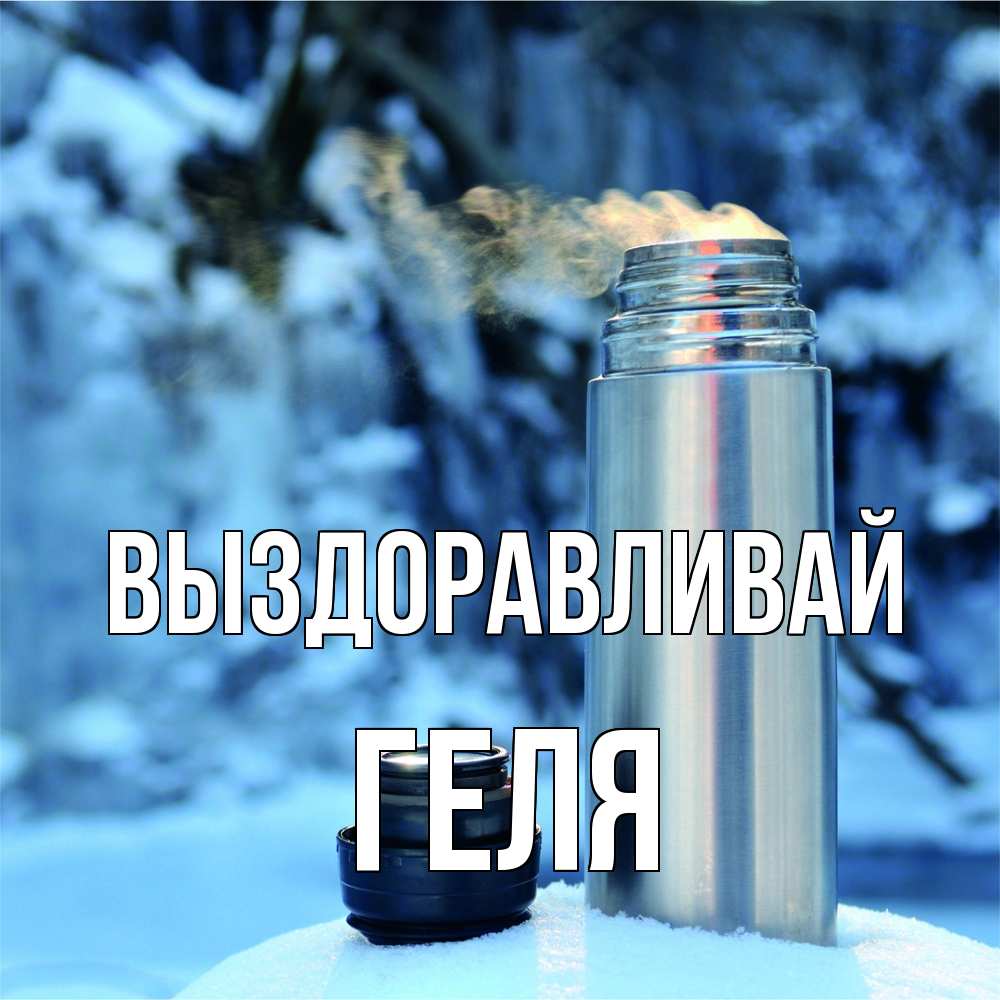 Открытка на каждый день с именем, Геля Выздоравливай лечитесь не болейте Прикольная открытка с пожеланием онлайн скачать бесплатно 