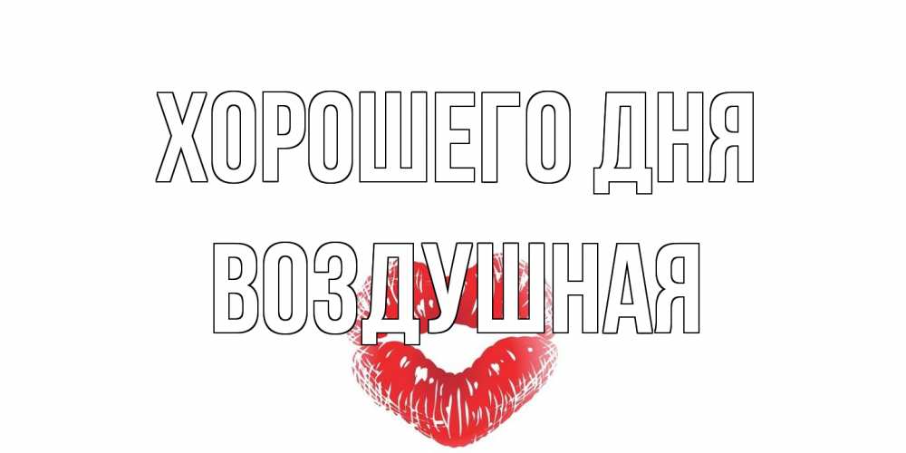 Открытка на каждый день с именем, воздушная Хорошего дня Поцелуй Прикольная открытка с пожеланием онлайн скачать бесплатно 