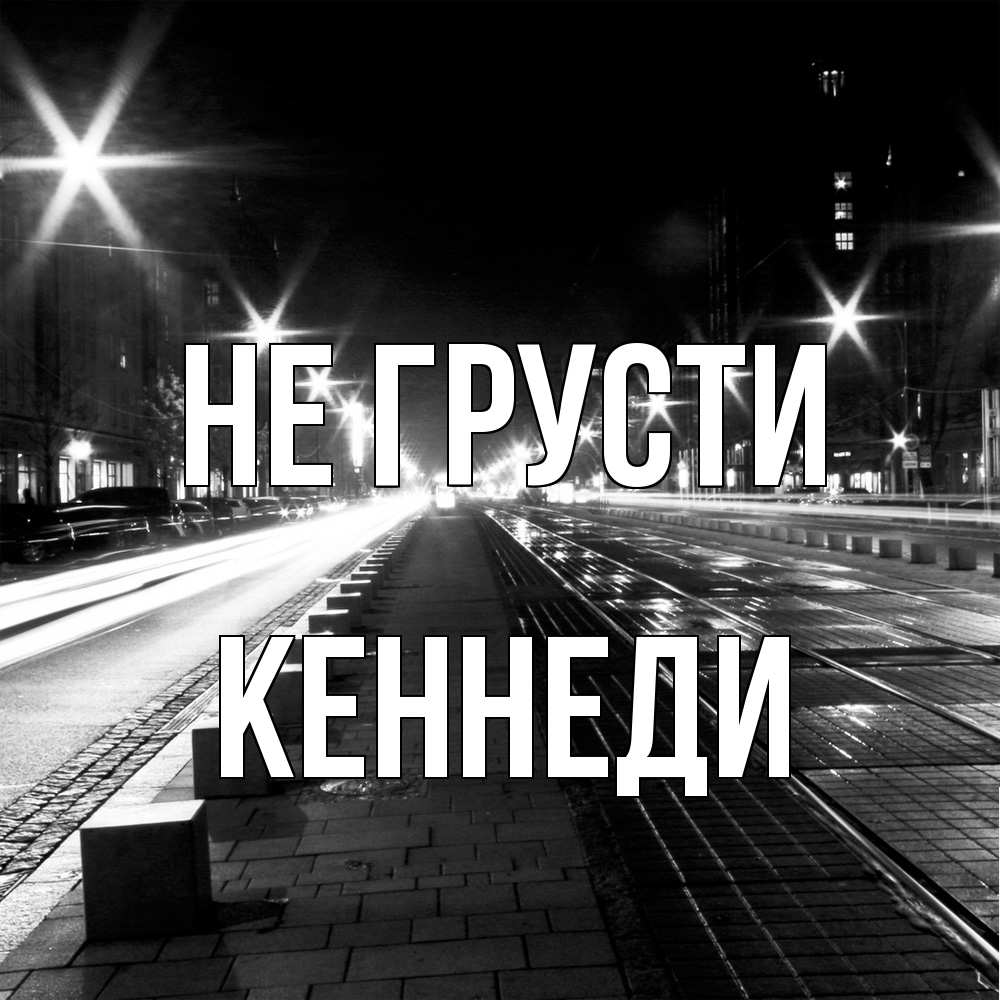 Открытка на каждый день с именем, Кеннеди Не грусти ночной проспект Прикольная открытка с пожеланием онлайн скачать бесплатно 