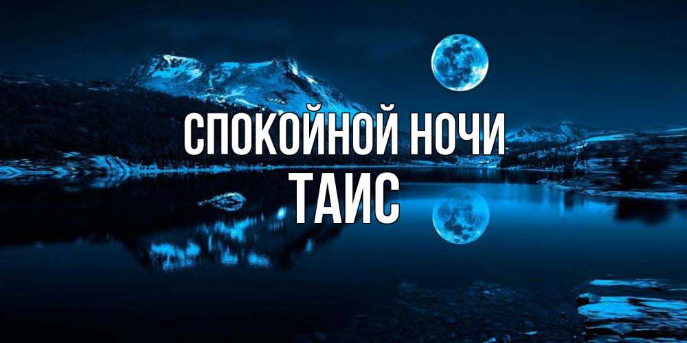 Открытка на каждый день с именем, Таис Спокойной ночи луна, озеро, горы Прикольная открытка с пожеланием онлайн скачать бесплатно 