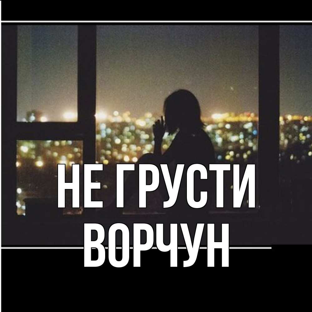 Открытка на каждый день с именем, Ворчун Не грусти смотрит на ночной город Прикольная открытка с пожеланием онлайн скачать бесплатно 