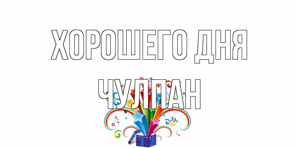 Открытка на каждый день с именем, Чулпан Хорошего дня праздник Прикольная открытка с пожеланием онлайн скачать бесплатно 