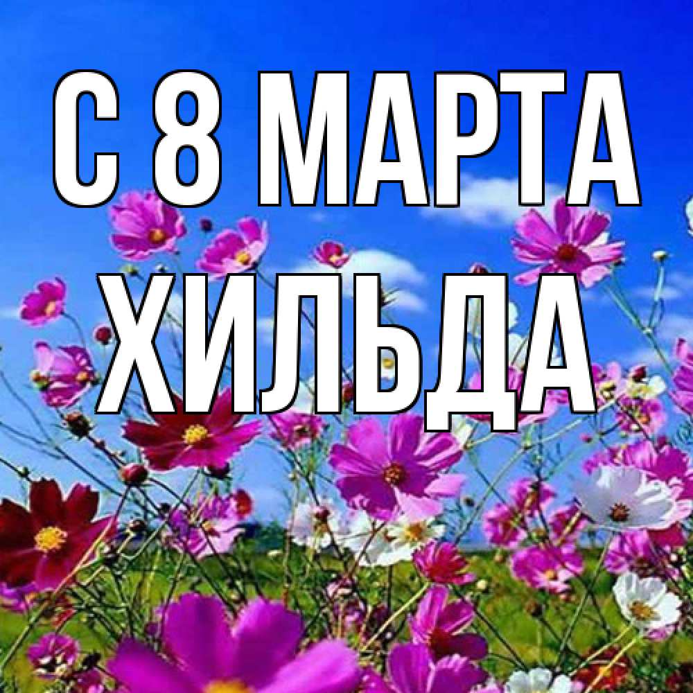 Открытка на каждый день с именем, Хильда C 8 МАРТА цветы Прикольная открытка с пожеланием онлайн скачать бесплатно 