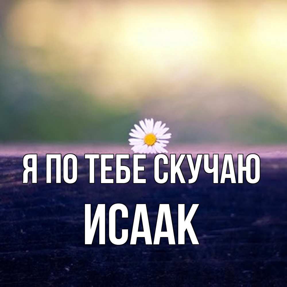 Открытка на каждый день с именем, Исаак Я по тебе скучаю приходи в гости Прикольная открытка с пожеланием онлайн скачать бесплатно 