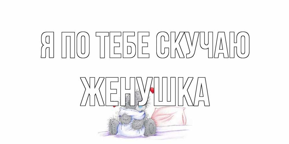 Открытка на каждый день с именем, женушка Я по тебе скучаю мишка Прикольная открытка с пожеланием онлайн скачать бесплатно 