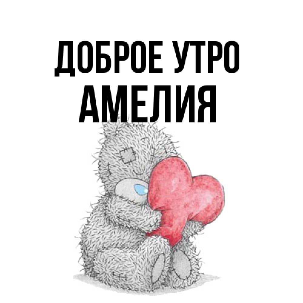 Открытка на каждый день с именем, Амелия Доброе утро плюшевые игрушки Прикольная открытка с пожеланием онлайн скачать бесплатно 