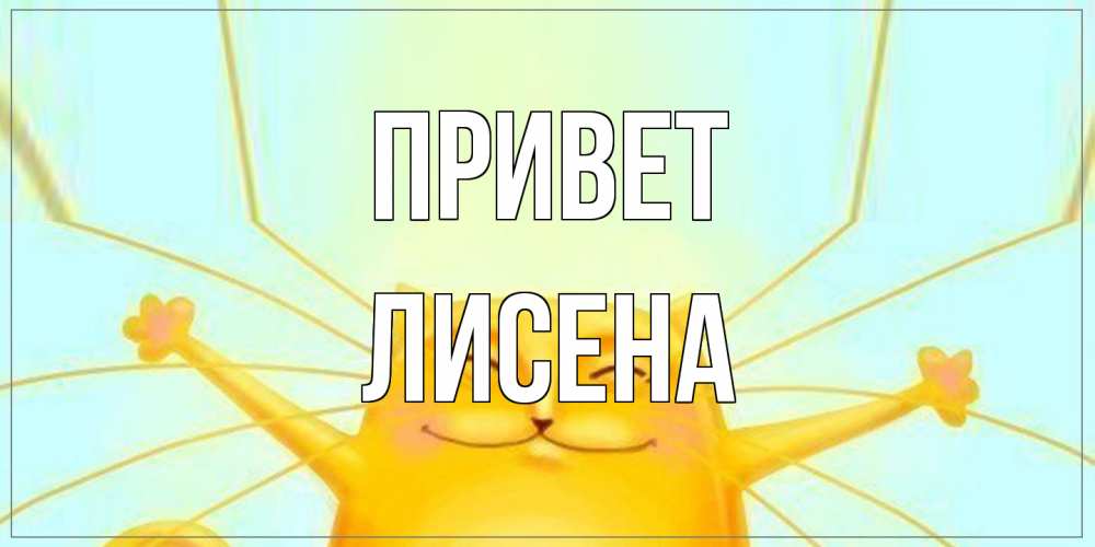 Открытка на каждый день с именем, Лисена Привет кот Прикольная открытка с пожеланием онлайн скачать бесплатно 