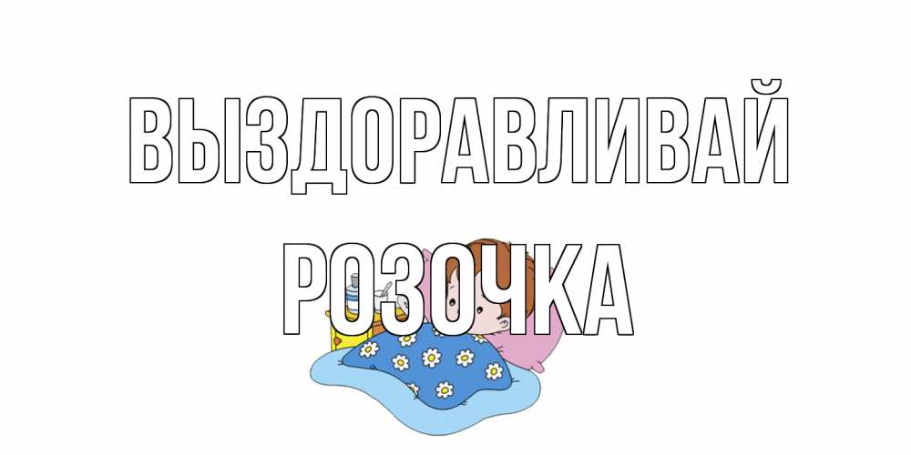 Открытка на каждый день с именем, Розочка Выздоравливай не болейте дети Прикольная открытка с пожеланием онлайн скачать бесплатно 