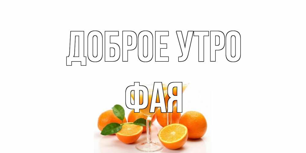 Открытка на каждый день с именем, Фая Доброе утро апельсин Прикольная открытка с пожеланием онлайн скачать бесплатно 