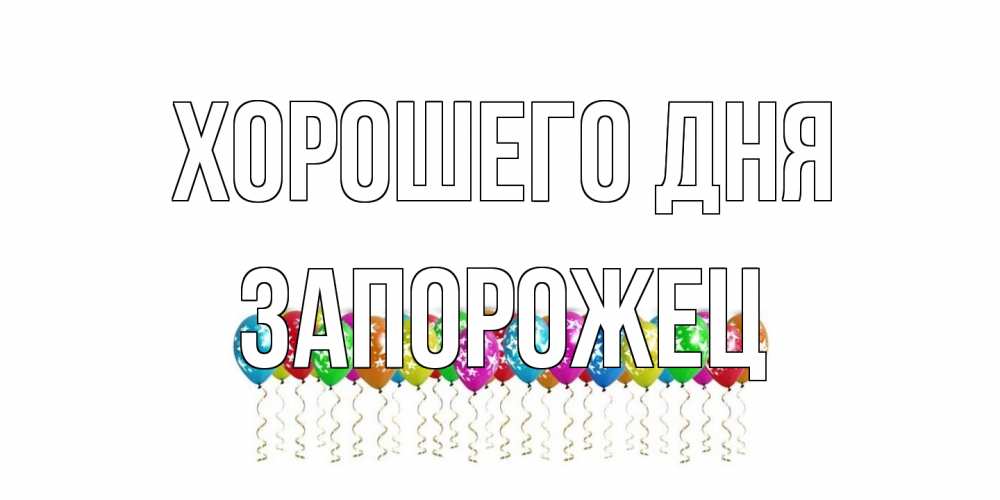 Открытка на каждый день с именем, Запорожец Хорошего дня прекрасного дня Прикольная открытка с пожеланием онлайн скачать бесплатно 