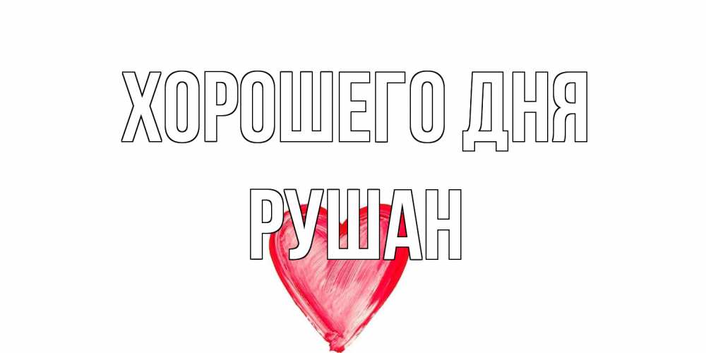 Открытка на каждый день с именем, Рушан Хорошего дня прекрасного дня любимой Прикольная открытка с пожеланием онлайн скачать бесплатно 