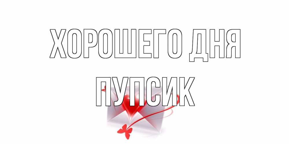 Открытка на каждый день с именем, пупсик Хорошего дня конверт с сердечком Прикольная открытка с пожеланием онлайн скачать бесплатно 