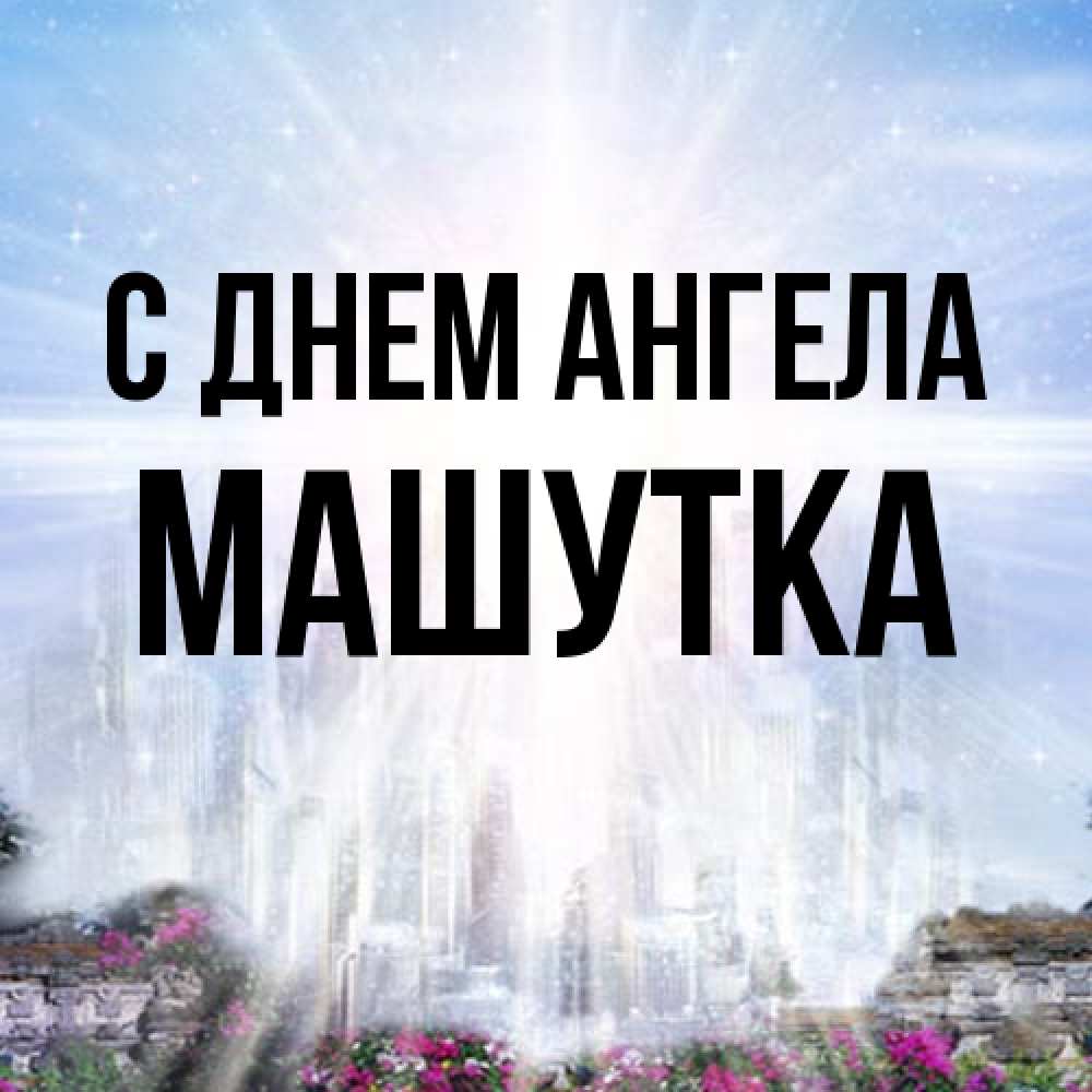 Открытка на каждый день с именем, Машутка С днем ангела небесный свет Прикольная открытка с пожеланием онлайн скачать бесплатно 
